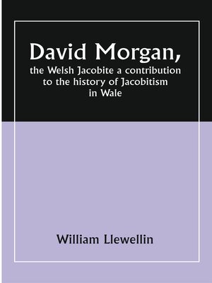 cover image of David Morgan, the Welsh Jacobite a Contribution To the History of Jacobitism In Wale